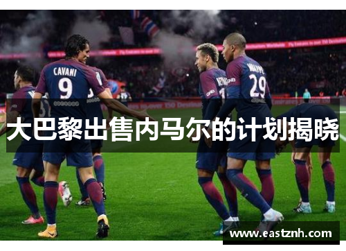 大巴黎出售内马尔的计划揭晓