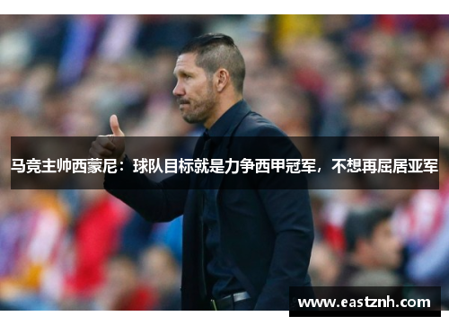 马竞主帅西蒙尼：球队目标就是力争西甲冠军，不想再屈居亚军