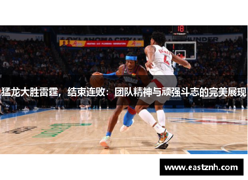 猛龙大胜雷霆，结束连败：团队精神与顽强斗志的完美展现