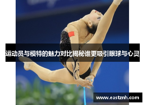 运动员与模特的魅力对比揭秘谁更吸引眼球与心灵