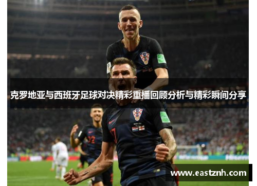 克罗地亚与西班牙足球对决精彩重播回顾分析与精彩瞬间分享