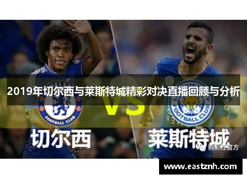 2019年切尔西与莱斯特城精彩对决直播回顾与分析