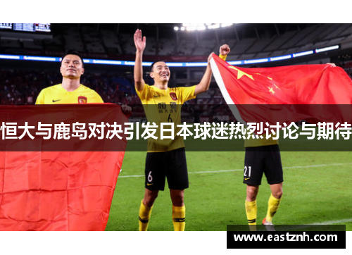 恒大与鹿岛对决引发日本球迷热烈讨论与期待