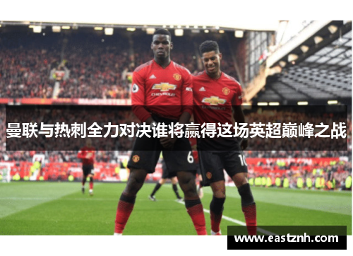 曼联与热刺全力对决谁将赢得这场英超巅峰之战