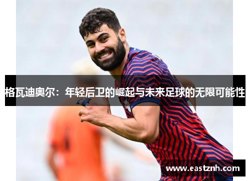 格瓦迪奥尔：年轻后卫的崛起与未来足球的无限可能性
